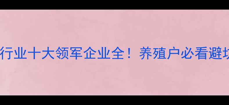 图片 猪饲料行业十大领军企业全！养殖户必看避坑指南1