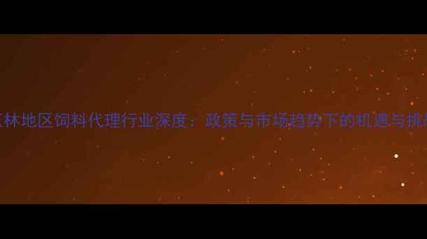 图片 玉林地区饲料代理行业深度：政策与市场趋势下的机遇与挑战