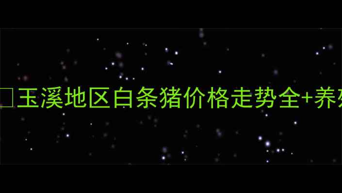 图片 玉溪生猪价格月度白条行情报告🔥玉溪地区白条猪价格走势全+养殖户应对指南（附4月最新数据）