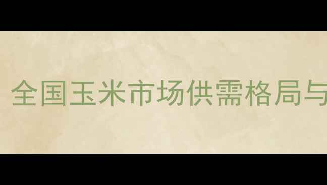 图片 玉米价格走势深度：全国玉米市场供需格局与未来6个月投资策略