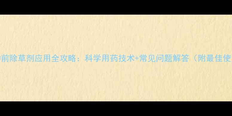 图片 玉米播种前除草剂应用全攻略：科学用药技术+常见问题解答（附最佳使用方案）