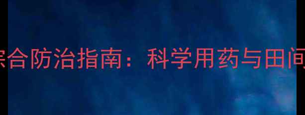 图片 玉米病虫害综合防治指南：科学用药与田间管理全攻略1