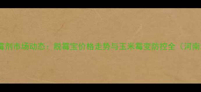 图片 玉米脱霉剂市场动态：脱霉宝价格走势与玉米霉变防控全（河南地区）1