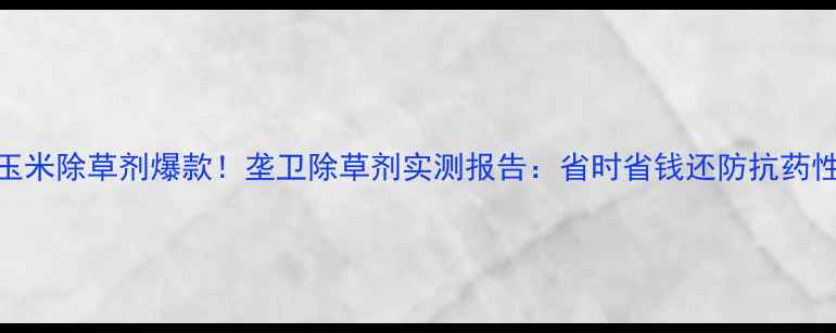 图片 玉米除草剂爆款！垄卫除草剂实测报告：省时省钱还防抗药性