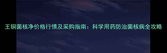 图片 王铜菌核净价格行情及采购指南：科学用药防治菌核病全攻略