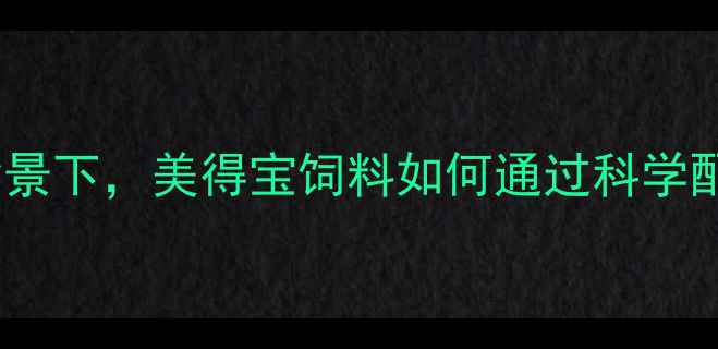 图片 现代养殖技术升级背景下，美得宝饲料如何通过科学配方重塑行业价值？1