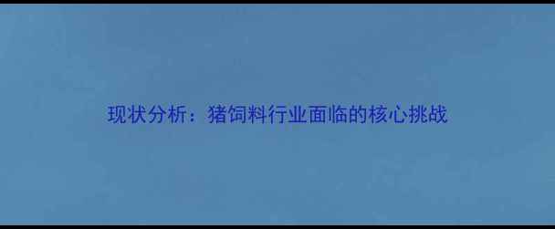 图片 现状分析：猪饲料行业面临的核心挑战