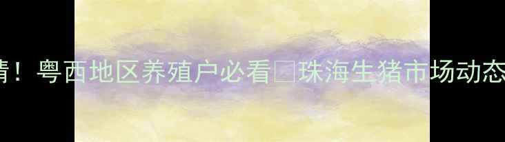 图片 珠海生猪价格最新行情！粤西地区养殖户必看🔥珠海生猪市场动态全+养殖成本控制技巧