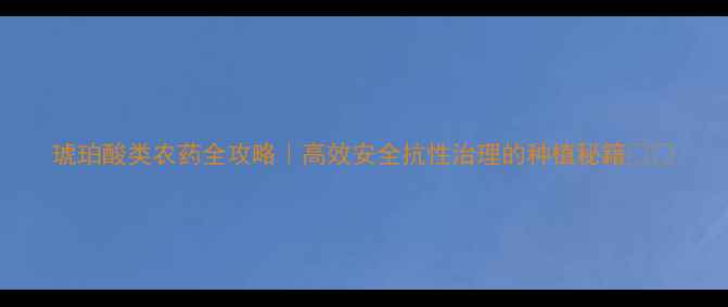 图片 琥珀酸类农药全攻略｜高效安全抗性治理的种植秘籍🌱💪