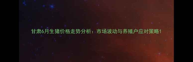 图片 甘肃6月生猪价格走势分析：市场波动与养殖户应对策略1