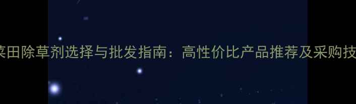 图片 甜菜田除草剂选择与批发指南：高性价比产品推荐及采购技巧1