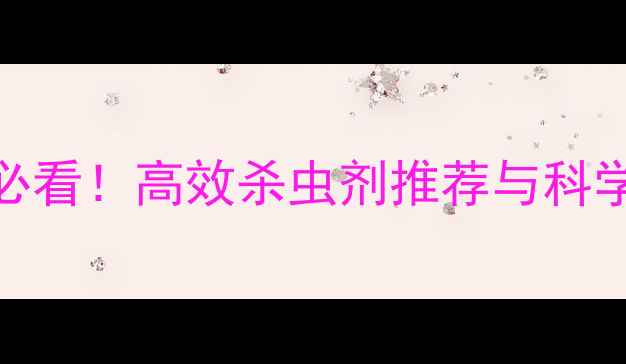 图片 甜菜种植必看！高效杀虫剂推荐与科学防治指南