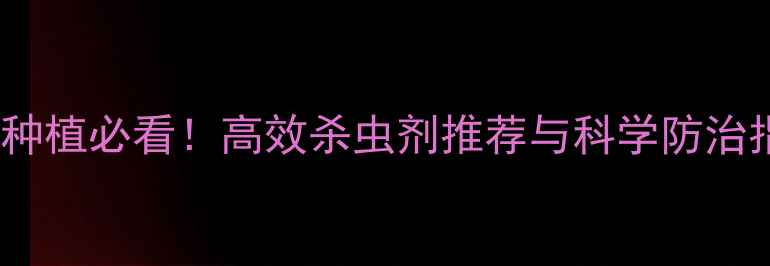 图片 甜菜种植必看！高效杀虫剂推荐与科学防治指南1