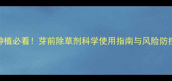 图片 生姜种植必看！芽前除草剂科学使用指南与风险防控技术