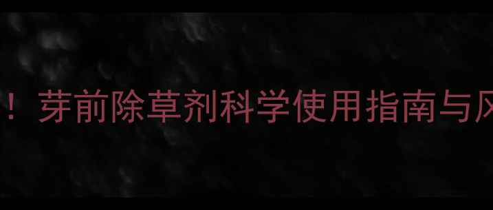 图片 生姜种植必看！芽前除草剂科学使用指南与风险防控技术1