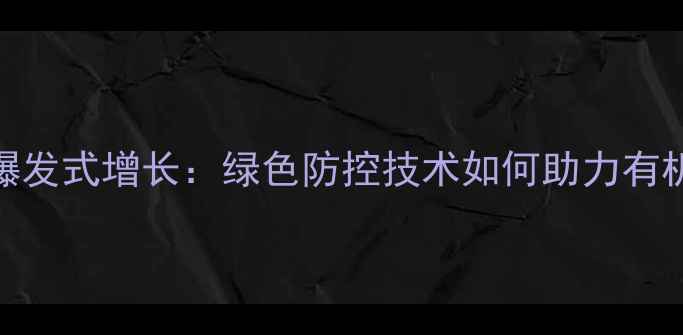 图片 生物农药市场爆发式增长：绿色防控技术如何助力有机农业提质增效