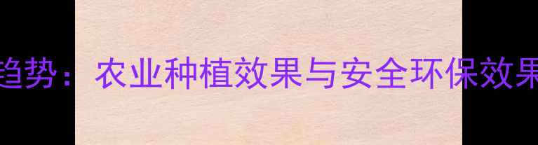 图片 生物农药推广新趋势：农业种植效果与安全环保效果对比及实操指南