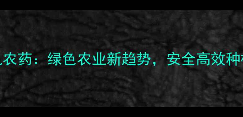 图片 生物有机农药：绿色农业新趋势，安全高效种植技术全