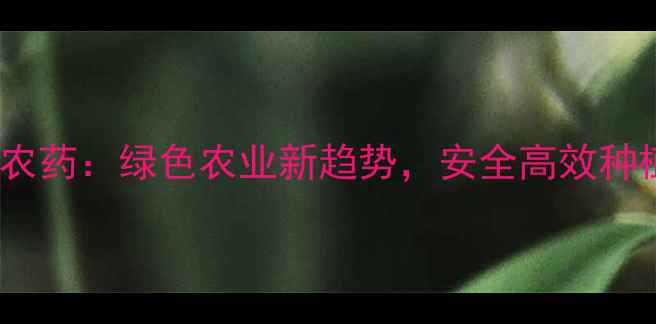 图片 生物有机农药：绿色农业新趋势，安全高效种植技术全1