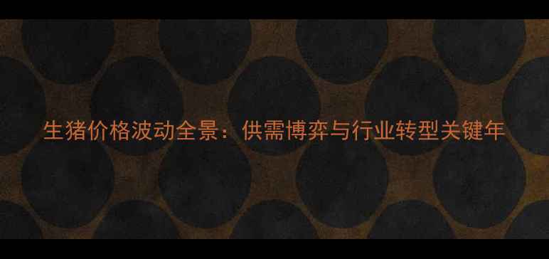 图片 生猪价格波动全景：供需博弈与行业转型关键年