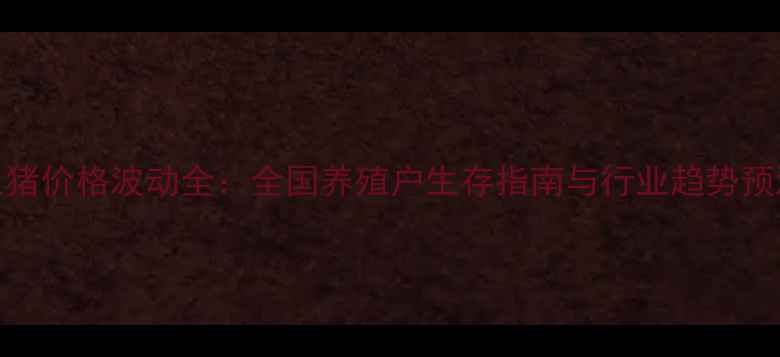 图片 生猪价格波动全：全国养殖户生存指南与行业趋势预测