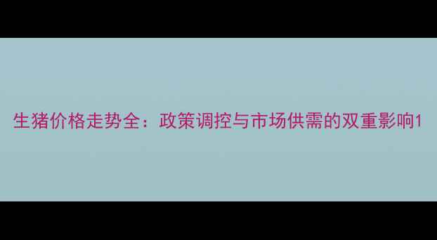 图片 生猪价格走势全：政策调控与市场供需的双重影响1