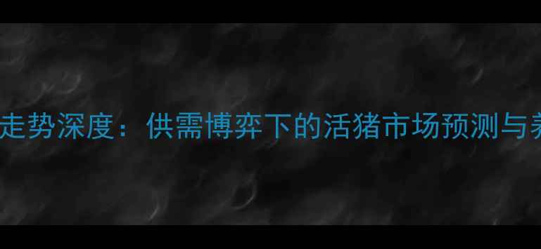 图片 生猪价格走势深度：供需博弈下的活猪市场预测与养殖策略1