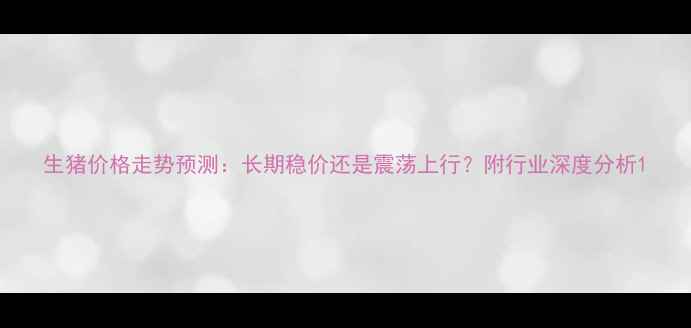 图片 生猪价格走势预测：长期稳价还是震荡上行？附行业深度分析1