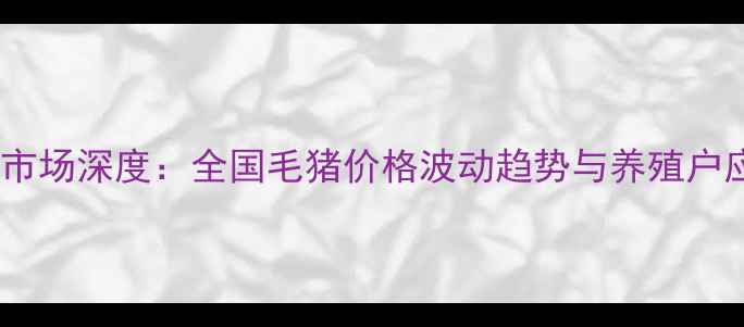 图片 生猪养殖市场深度：全国毛猪价格波动趋势与养殖户应对策略1