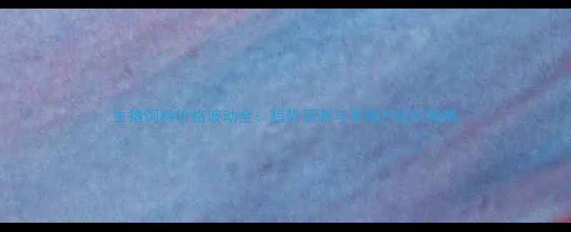 图片 生猪饲料价格波动全：趋势预测与养殖户应对策略