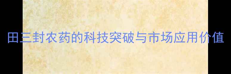 图片 田三封农药的科技突破与市场应用价值