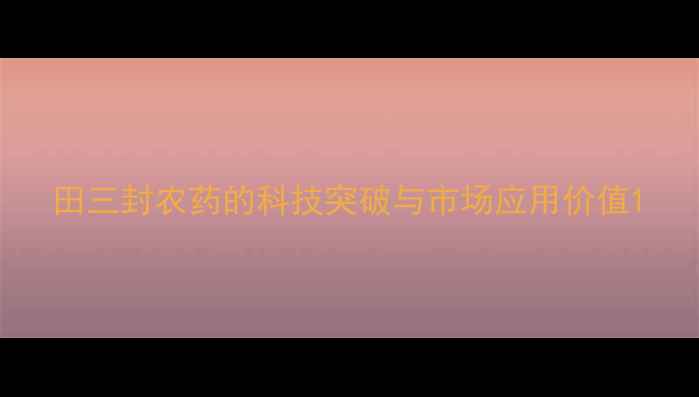图片 田三封农药的科技突破与市场应用价值1