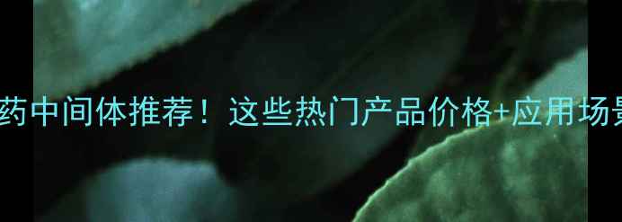 图片 畅销农药中间体推荐！这些热门产品价格+应用场景全🌱1