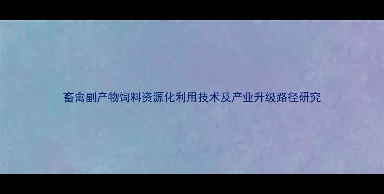 图片 畜禽副产物饲料资源化利用技术及产业升级路径研究