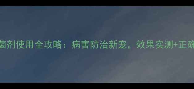 图片 病喜1号杀菌剂使用全攻略：病害防治新宠，效果实测+正确用法指南1