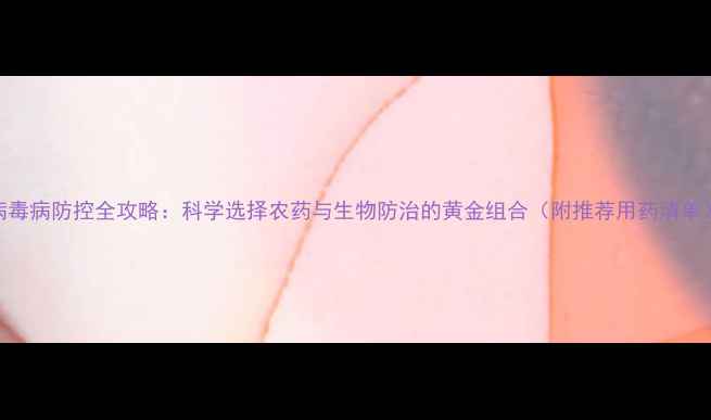 图片 病毒病防控全攻略：科学选择农药与生物防治的黄金组合（附推荐用药清单）