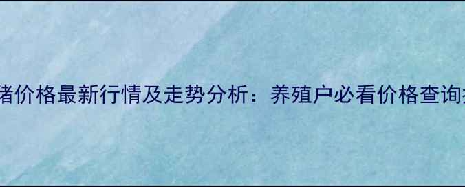 图片 白条猪价格最新行情及走势分析：养殖户必看价格查询指南1