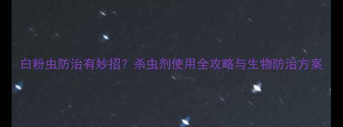 图片 白粉虫防治有妙招？杀虫剂使用全攻略与生物防治方案