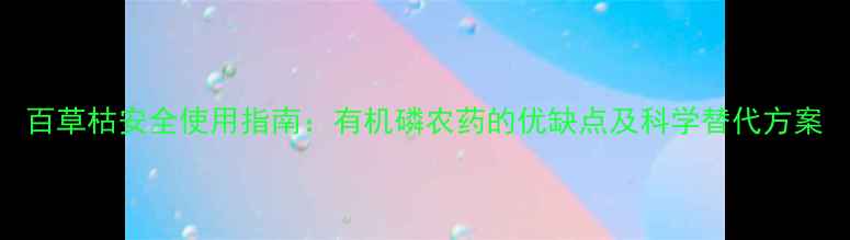 图片 百草枯安全使用指南：有机磷农药的优缺点及科学替代方案