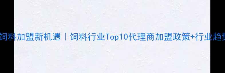 图片 皇家饲料加盟新机遇｜饲料行业Top10代理商加盟政策+行业趋势全1