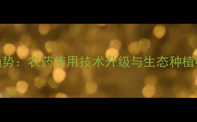 图片 盐城农业生态发展新趋势：农药使用技术升级与生态种植模式创新（权威解读）