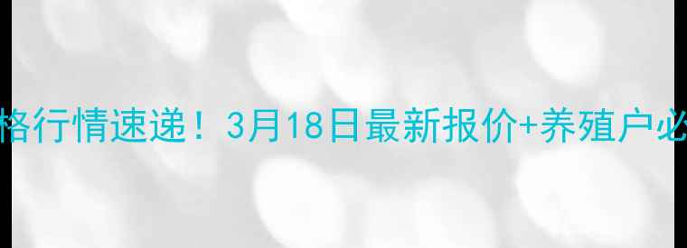 图片 盐城生猪价格行情速递！3月18日最新报价+养殖户必看应对策略