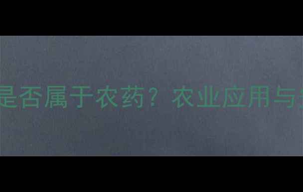 图片 盐酸醋酸盐是否属于农药？农业应用与安全使用全1