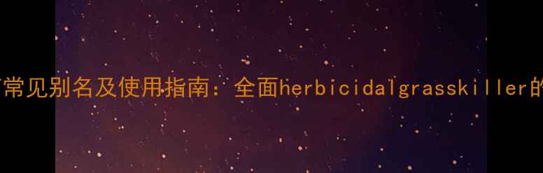 图片 盖草能农药常见别名及使用指南：全面herbicidalgrasskiller的专业应用1