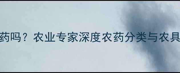 图片 砍刀是农药吗？农业专家深度农药分类与农具使用误区