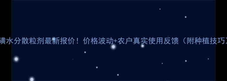 图片 硫磺水分散粒剂最新报价！价格波动+农户真实使用反馈（附种植技巧）1