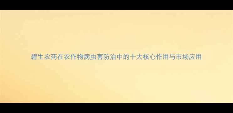 图片 碧生农药在农作物病虫害防治中的十大核心作用与市场应用