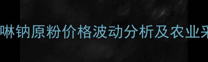 图片 磺胺喹恶啉钠原粉价格波动分析及农业采购指南1