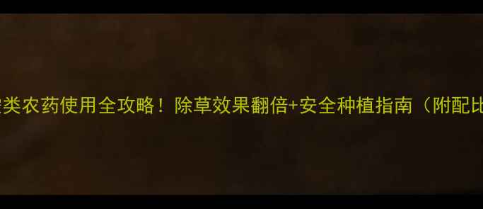 图片 磺草胺类农药使用全攻略！除草效果翻倍+安全种植指南（附配比表）1