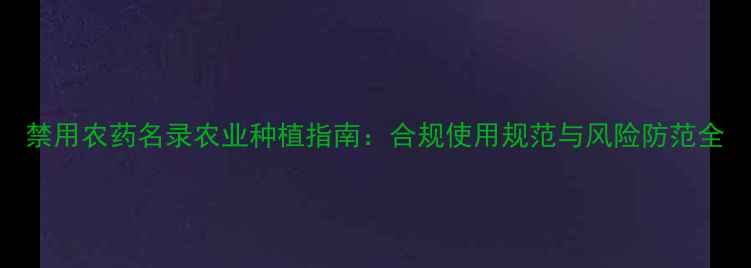 图片 禁用农药名录农业种植指南：合规使用规范与风险防范全